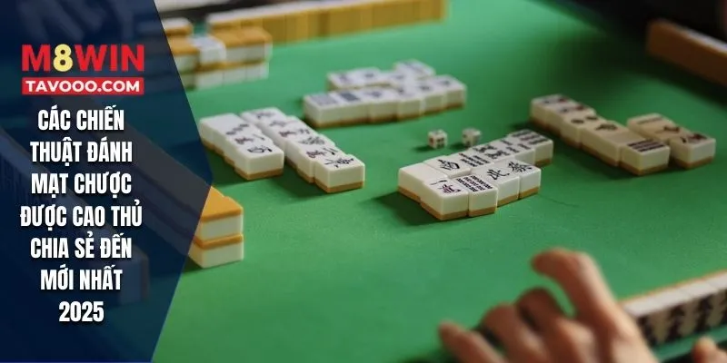 Các chiến thuật đánh mạt chược được cao thủ chia sẻ đến mới nhất 2025