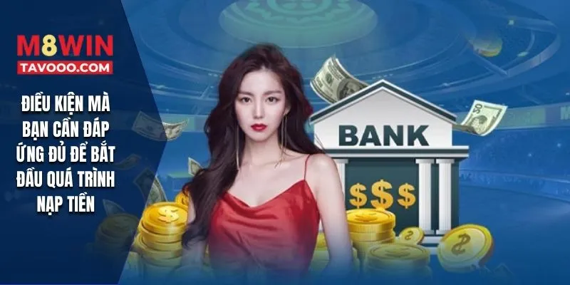 Điều kiện mà bạn cần đáp ứng đủ để bắt đầu quá trình nạp tiền