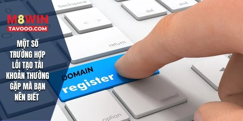 Một số trường hợp lỗi tạo tài khoản thường gặp mà bạn nên biết 