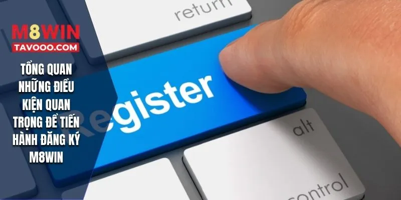 Tổng quan những điều kiện quan trọng để tiến hành đăng ký M8WIN